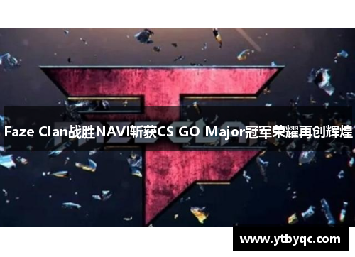 Faze Clan战胜NAVI斩获CS GO Major冠军荣耀再创辉煌