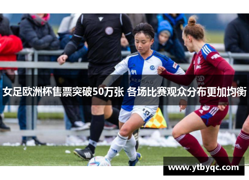 女足欧洲杯售票突破50万张 各场比赛观众分布更加均衡