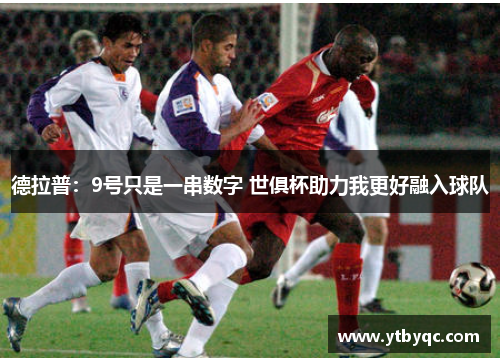 德拉普：9号只是一串数字 世俱杯助力我更好融入球队