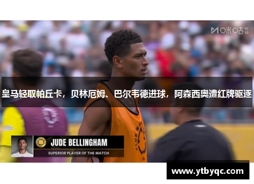 皇马轻取帕丘卡，贝林厄姆、巴尔韦德进球，阿森西奥遭红牌驱逐