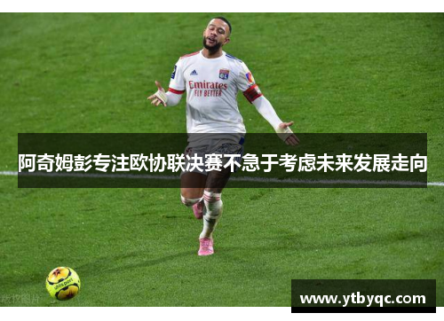 阿奇姆彭专注欧协联决赛不急于考虑未来发展走向