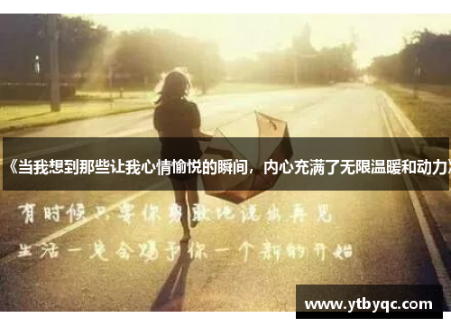 《当我想到那些让我心情愉悦的瞬间，内心充满了无限温暖和动力》