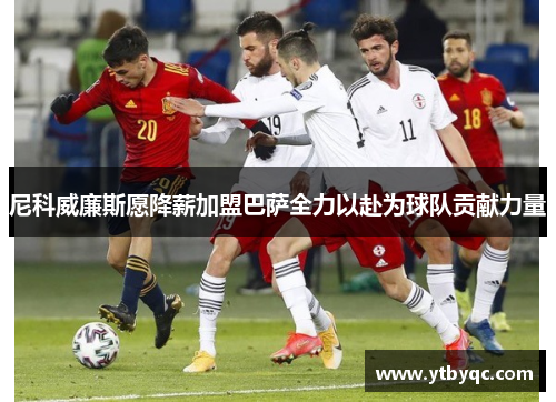 尼科威廉斯愿降薪加盟巴萨全力以赴为球队贡献力量